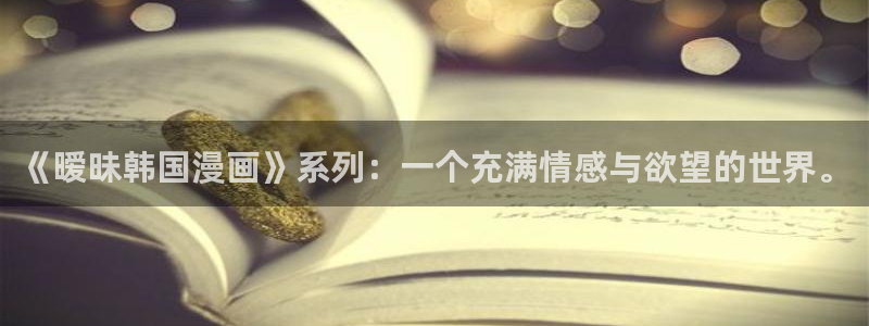 韩漫免费在线观看官网入口：《暧昧韩国漫画》系列：一个充满情感与欲望的世界。
