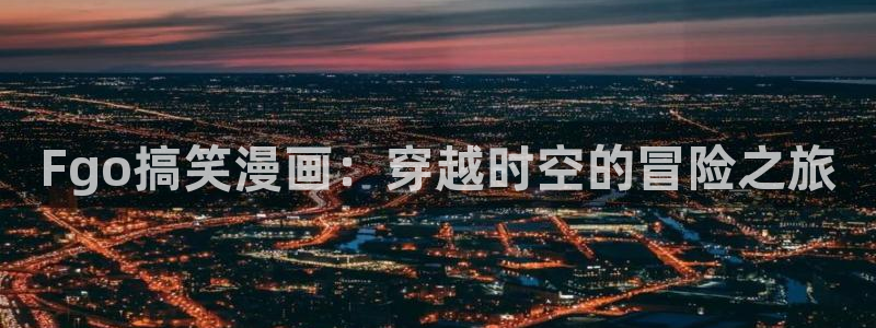 我的女主人韩漫漫画免费观看：Fgo搞笑漫画：穿越时空的冒险之旅