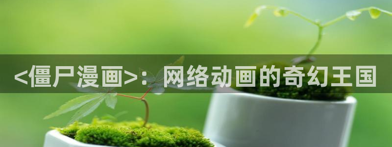 韩漫免费在线阅读观看：<僵尸漫画>：网络动画的奇幻王国
