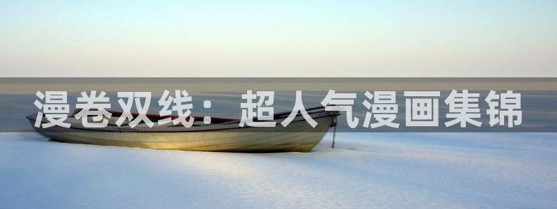 好看漫画韩漫免费观看：漫卷双线：超人气漫画集锦