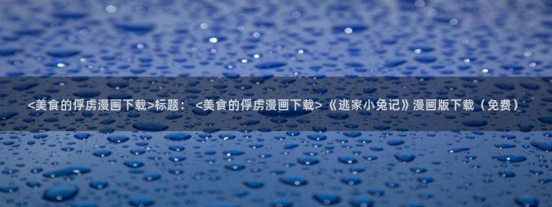 破碎的少年韩漫在线观看：<美食的俘虏漫画下载>标题： <美食的俘虏漫画下载> 《逃家小兔记》漫画版下载（免费）