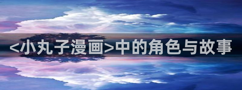 韩漫电影：<小丸子漫画>中的角色与故事